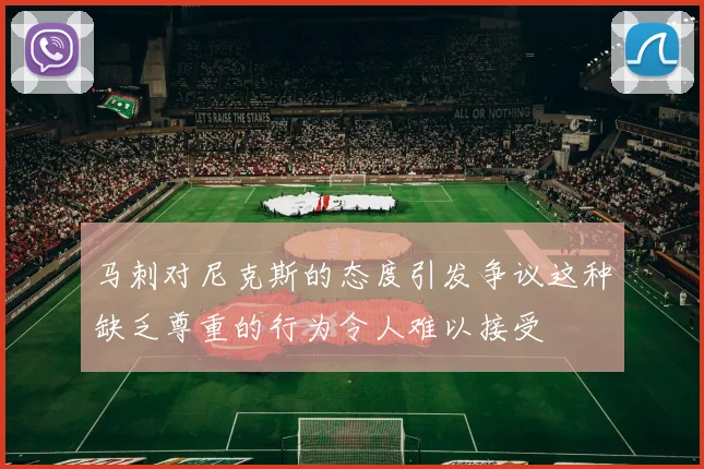 马刺对尼克斯的态度引发争议这种缺乏尊重的行为令人难以接受