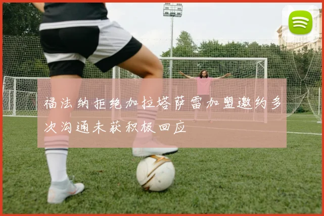 福法纳拒绝加拉塔萨雷加盟邀约多次沟通未获积极回应