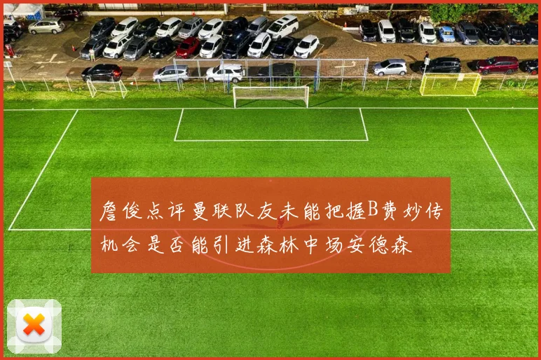 詹俊点评曼联队友未能把握B费妙传机会是否能引进森林中场安德森