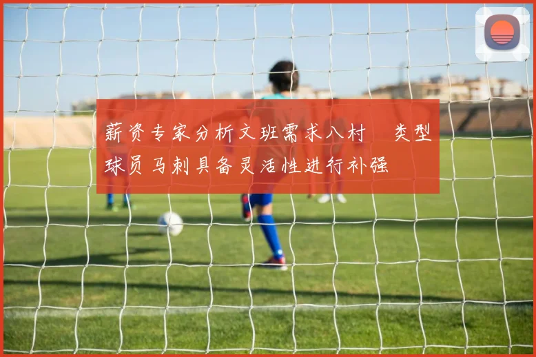 薪资专家分析文班需求八村塁类型球员马刺具备灵活性进行补强