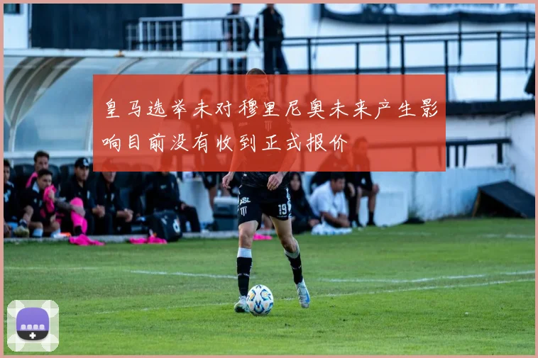 皇马选举未对穆里尼奥未来产生影响目前没有收到正式报价