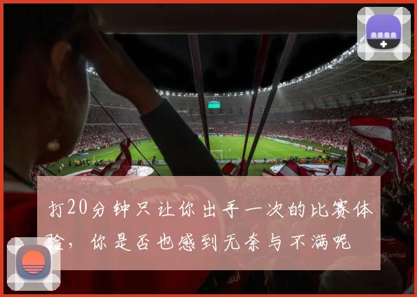 打20分钟只让你出手一次的比赛体验，你是否也感到无奈与不满呢