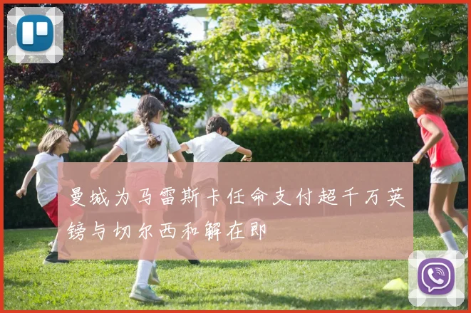 曼城为马雷斯卡任命支付超千万英镑与切尔西和解在即
