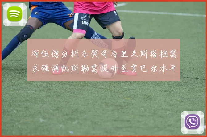 海伍德分析东契奇与里夫斯搭档需求强调凯斯勒需提升至贾巴尔水平