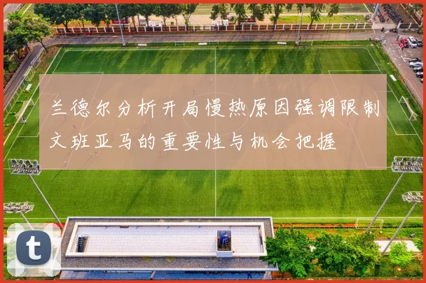 兰德尔分析开局慢热原因强调限制文班亚马的重要性与机会把握