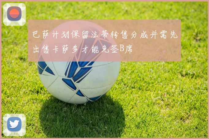 巴萨计划保留法蒂转售分成并需先出售卡萨多才能免签B席