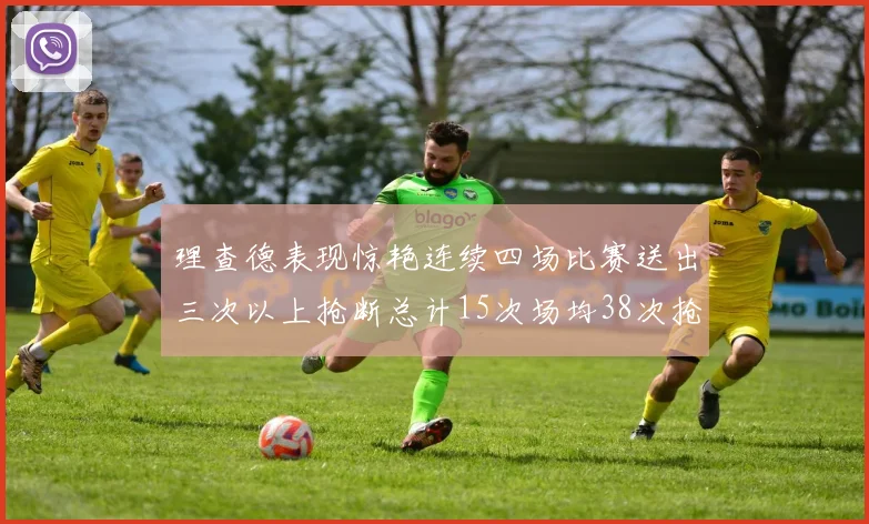 理查德表现惊艳连续四场比赛送出三次以上抢断总计15次场均38次抢断成球队防守利器