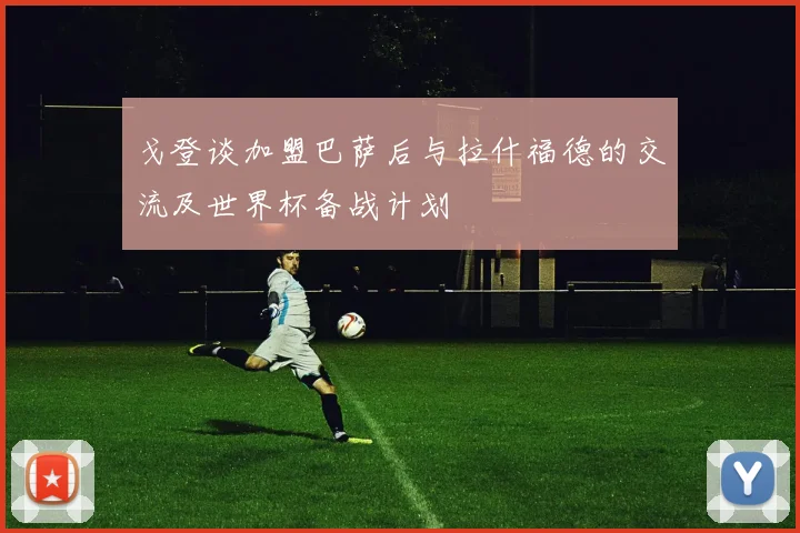戈登谈加盟巴萨后与拉什福德的交流及世界杯备战计划